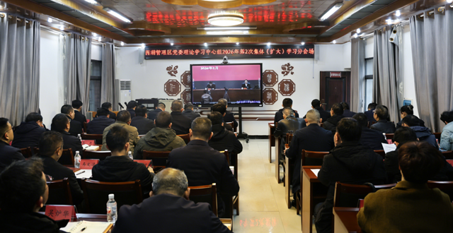西湖管理区党委理论学习中心组开展2026年第2次集体（扩大）学习