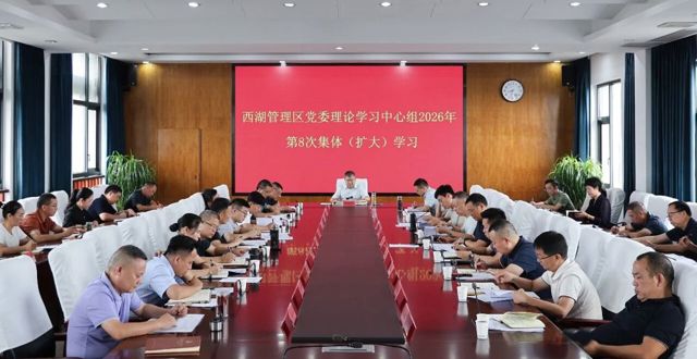 西湖管理区党委理论学习中心组开展2026年第8次集体（扩大）学习